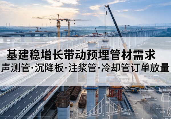 凉州基建稳增长带动预埋监测管材需求，声测管、沉降板、注浆管订单持续放量